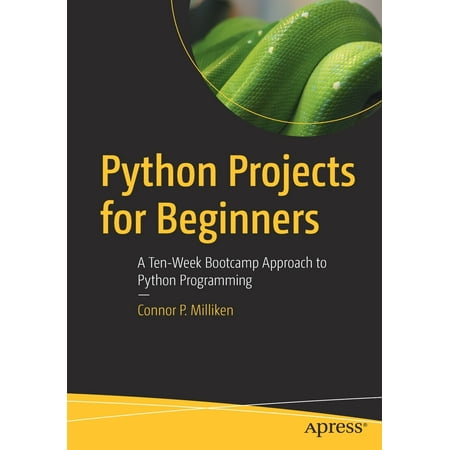 Python Projects for Beginners: A Ten-Week Bootcamp Approach to Python Programming