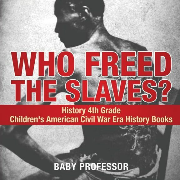 Who Freed the Slaves? History 4th Grade Children's American Civil War Era History Books, (Paperback)