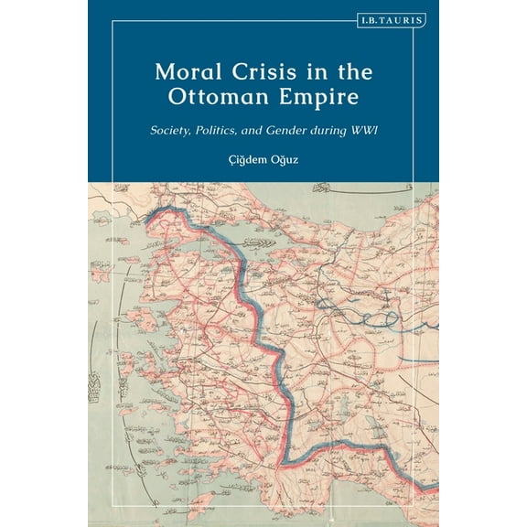 Moral Crisis in the Ottoman Empire: Society, Politics, and Gender During Wwi, (Paperback)