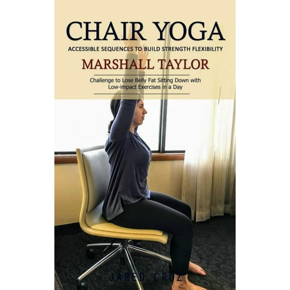 Chair Yoga: Accessible Sequences to Build Strength Flexibility (Challenge to Lose Belly Fat Sitting Down with Low-impact, (Paperback)