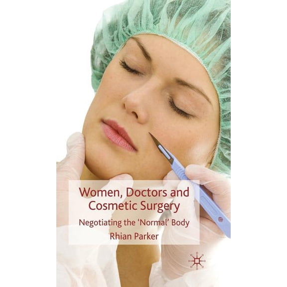 Women, Doctors and Cosmetic Surgery: Negotiating the 'Normal' Body, (Hardcover)
