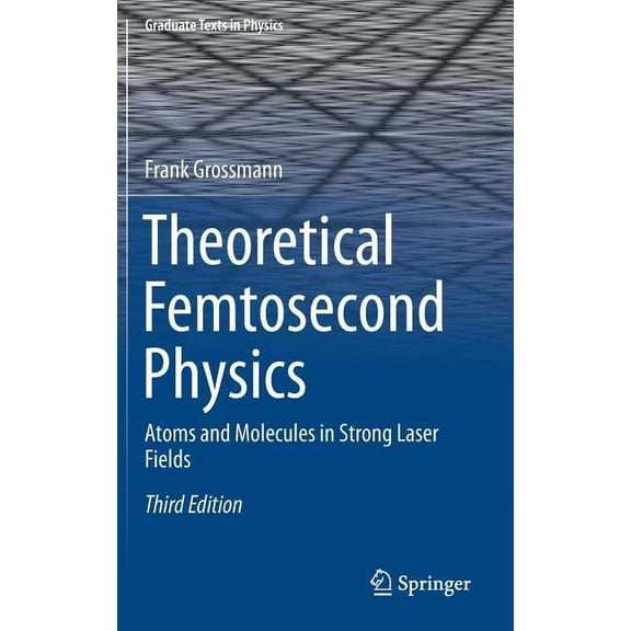 Graduate Texts in Physics Theoretical Femtosecond Physics: Atoms and Molecules in Strong Laser Fields, (Hardcover)