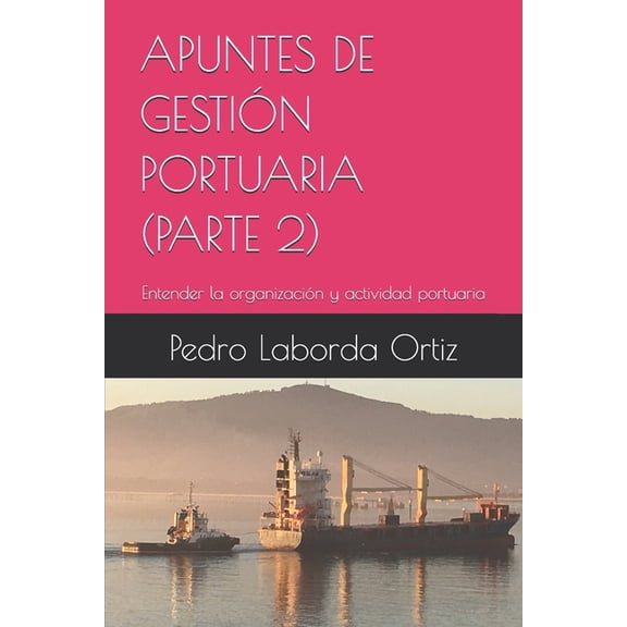 Apuntes de GestiÃ³n Portuaria Apuntes de GestiÃ³n Portuaria (Parte 2): Entender la organizaciÃ³n y actividad portuaria, Book 2, (Paperback)