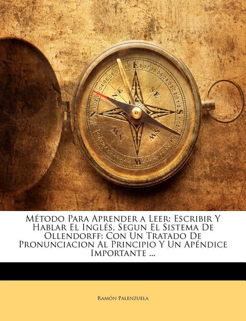 Metodo Para Aprender A Leer Escribir Y Hablar El Ingles Segun El Sistema De Ollendorff Con Un Tratado De Pronunciacion Al Principio Y Un Apendice Importante Walmart Com Walmart Com