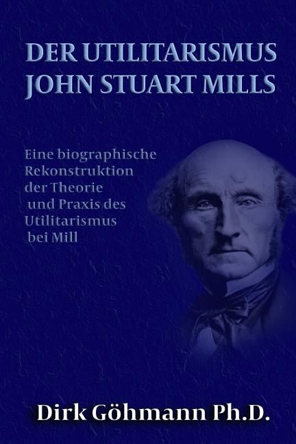 John Stuart Mill Utilitarismus Der Utilitarismus John Stuart Mills: Eine Biographische Rekonstruktion
