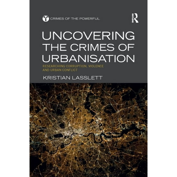 Crimes of the Powerful Uncovering the Crimes of Urbanisation: Researching Corruption, Violence and Urban Conflict, (Paperback)