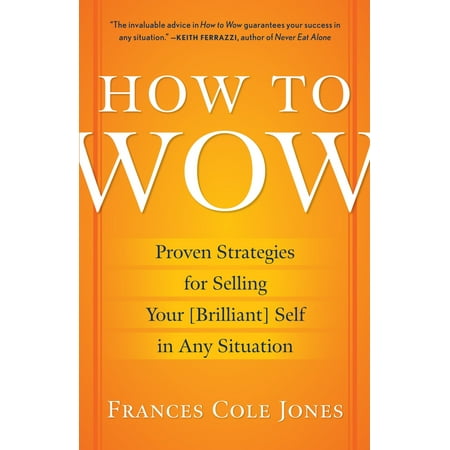 How to Wow : Proven Strategies for Selling Your [Brilliant] Self in Any