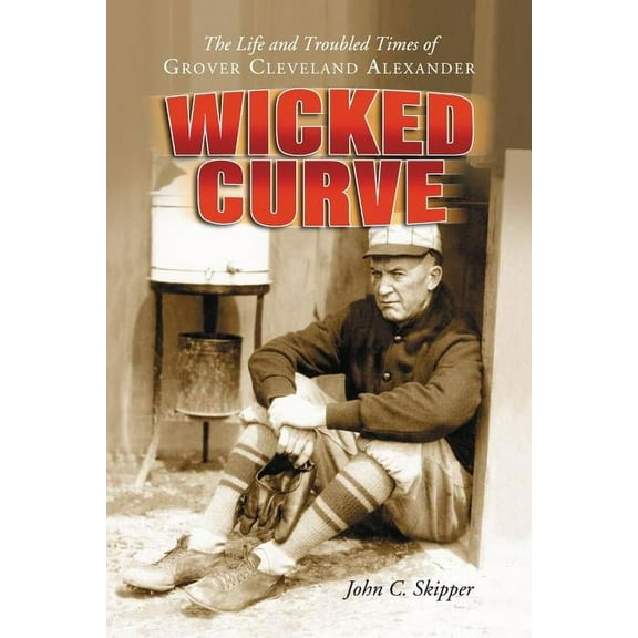 Wicked Curve: The Life and Troubled Times of Grover Cleveland Alexander, (Paperback)