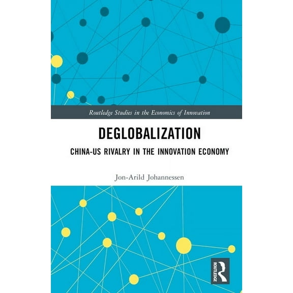 Routledge Studies in the Economics of In Deglobalization: China-US Rivalry in the Innovation Economy, (Hardcover)