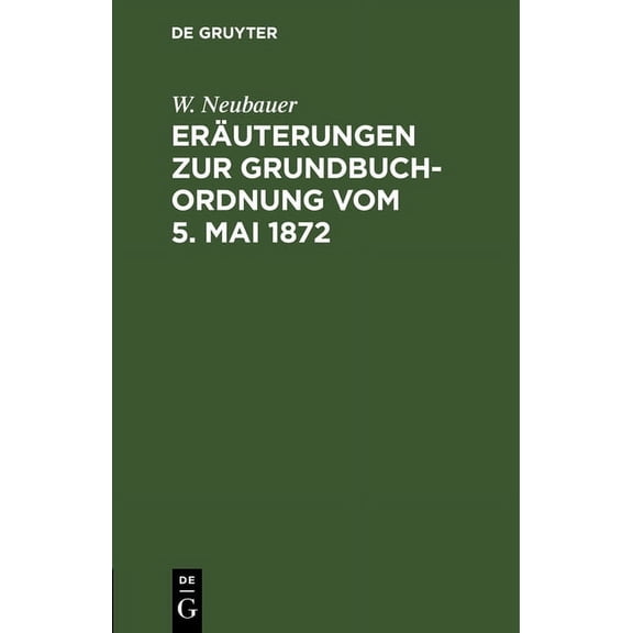 Eräuterungen Zur Grundbuch-Ordnung Vom 5. Mai 1872: Für Das Mit Grundbuchsachen GefaÃte Publikum, (Hardcover)