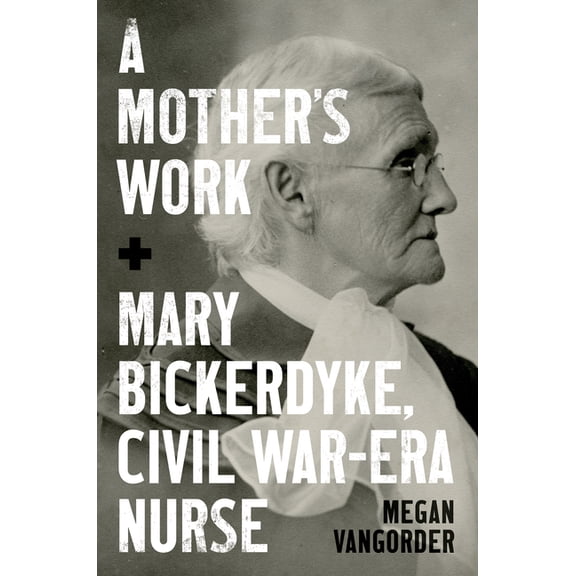 A Mother's Work: Mary Bickerdyke, Civil War-Era Nurse, (Paperback)