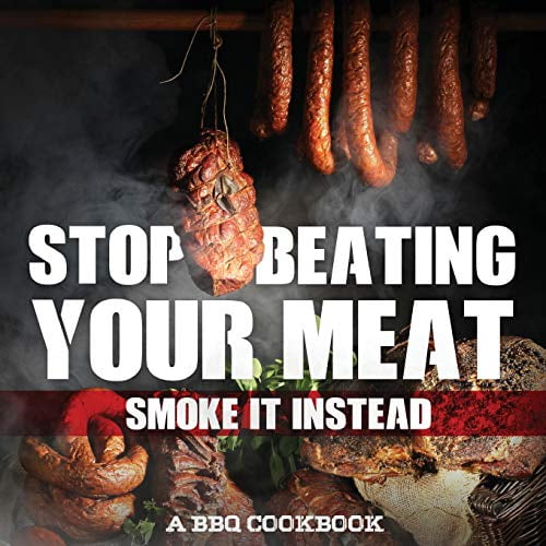 Pre-Owned Stop Beating Your Meat - Smoke It Instead a BBQ Cookbook: Dozens of Bar-B-Q Recipes That Will Have Your Guests Salivating for More (Paperback) 1942915624 9781942915621
