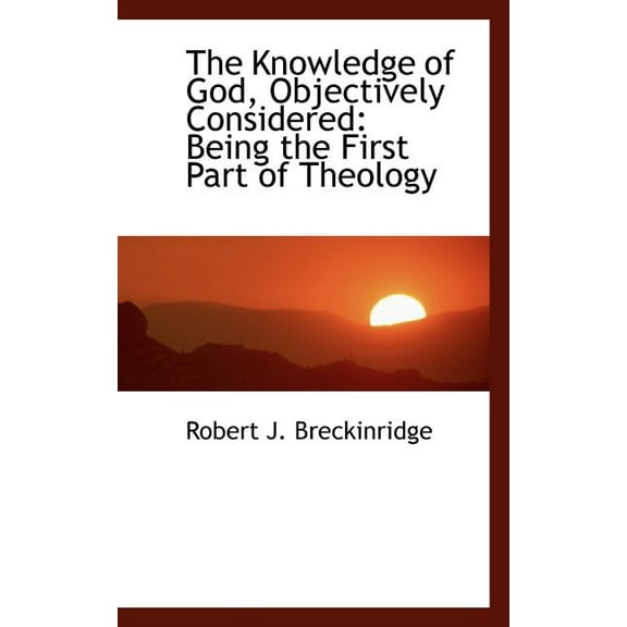 The Knowledge of God, Objectively Considered : Being the First Part of Theology (Paperback)