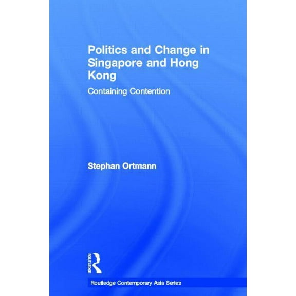 Routledge Contemporary Asia Politics and Change in Singapore and Hong Kong: Containing Contention, (Hardcover)