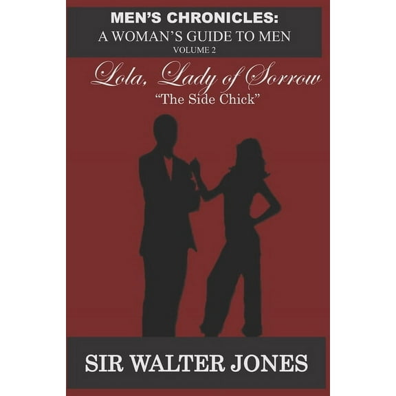 Men's Chronicles: A Woman's Guide to Men Lola, Lady of Sorrow: The Side Chick, Book 2, (Paperback)