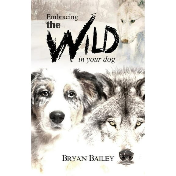 Embracing the Wild in Your Dog, An understanding of the authors of our dog's behavior-nature and the wolf, (Paperback)