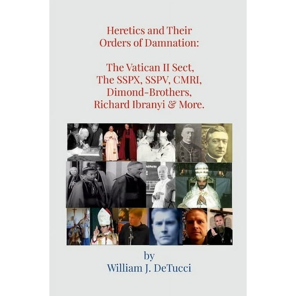 Heretics and Their Orders of Damnation: The Vatican II Sect, The SSPX, SSPV, CMRI, Dimond-Brothers, Richard Ibranyi & Mo, (Paperback)