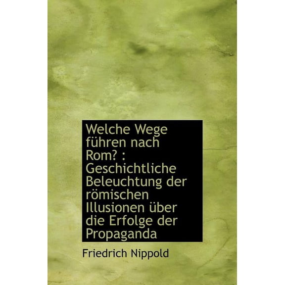 Welche Wege F Hren Nach ROM? : Geschichtliche Beleuchtung Der R Mischen Illusionen Uber Die Erfolge (Hardcover)