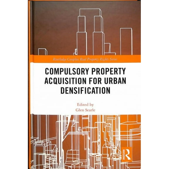 Routledge Complex Real Property Rights: Compulsory Property Acquisition for Urban Densification (Hardcover)