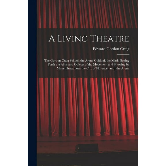 A Living Theatre: the Gordon Craig School, the Arena Goldoni, the Mask; Setting Forth the Aims and Objects of the Moveme, (Paperback)
