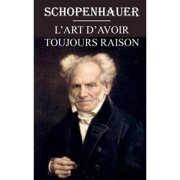 ARTHUR SCHOPENHAUER L'art d'avoir toujours raison: dition intgrale et annote (Paperback)