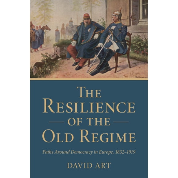 The Resilience of the Old Regime: Paths Around Democracy in Europe, 1832-1919, (Paperback)