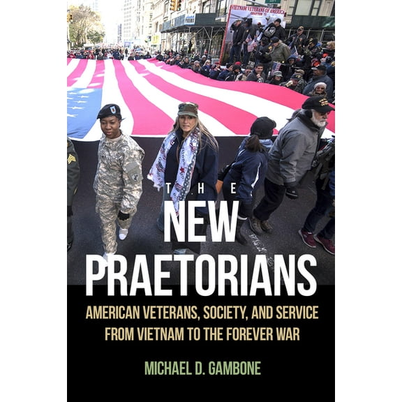 Veterans: The New Praetorians : American Veterans, Society, and Service from Vietnam to the Forever War (Paperback)