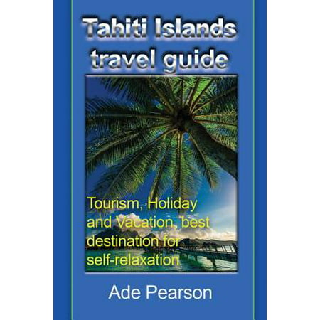 Tahiti Islands Travel Guide : Tourism, Holiday and Vacation, Best Destination for (Best Value Travel Destinations 2019)