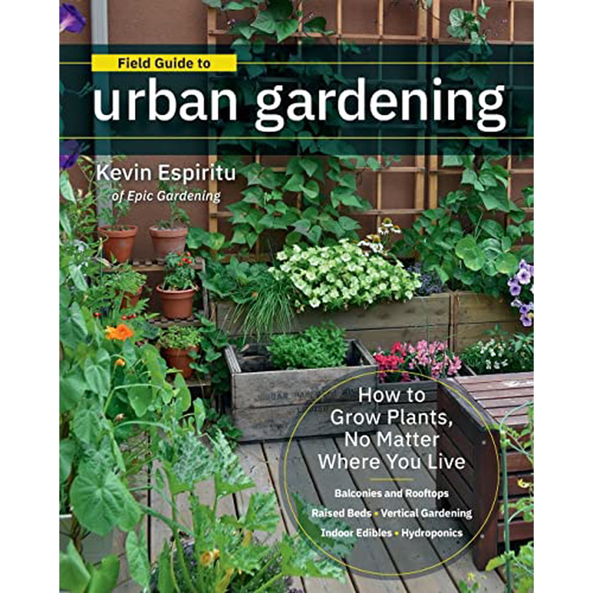 Field Guide to Urban Gardening: How to Grow Plants No Matter Where You Live: Raised Beds Vertical Gardening Indoor Edibles Balconies and Rooftops Paperback