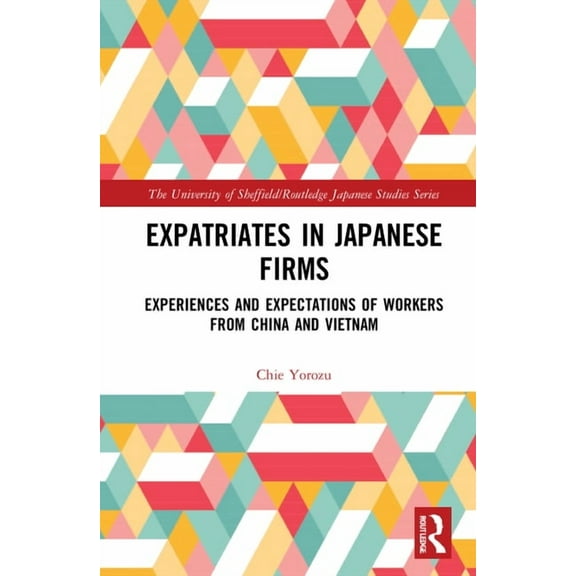 University of Sheffield/Routledge Japane Expatriates in Japanese Firms: Experiences and Expectations of Workers from China and Vietnam, (Hardcover)