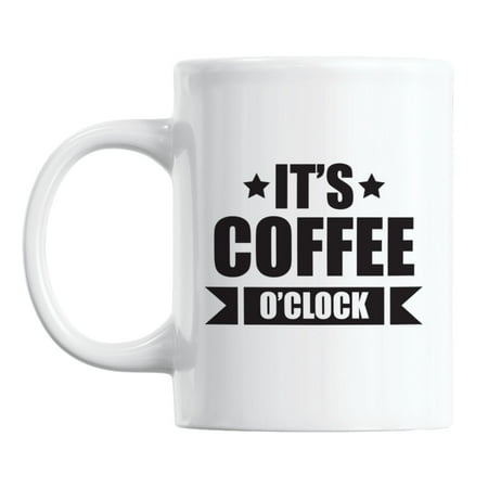 

It s Coffee O Clock Quotes White Ceramic Coffee & Tea Mug Cup (11oz)