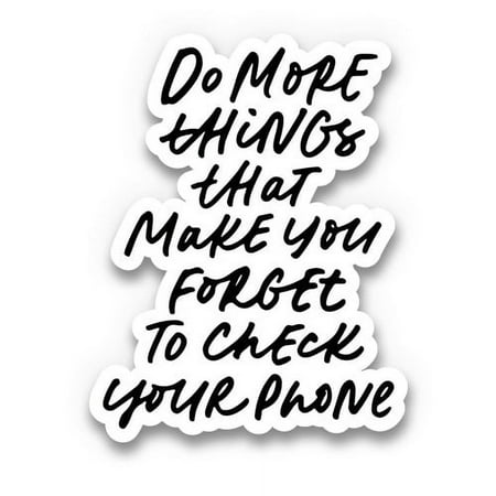 Do More Things That Make You Forget to Check Your Phone - 8" Vinyl Sticker - For Car Laptop I-Pad - Waterproof Decal