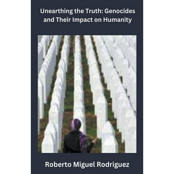 Unearthing the Truth: Genocides and Their Impact on Humanity, (Paperback)