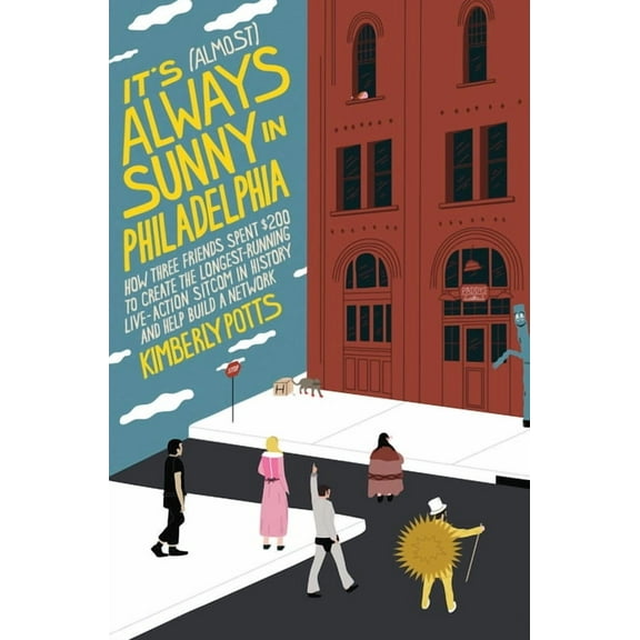It's (Almost) Always Sunny in Philadelphia: How Three Friends Spent $200 to Create the Longest-Running Live-Action , (Paperback)