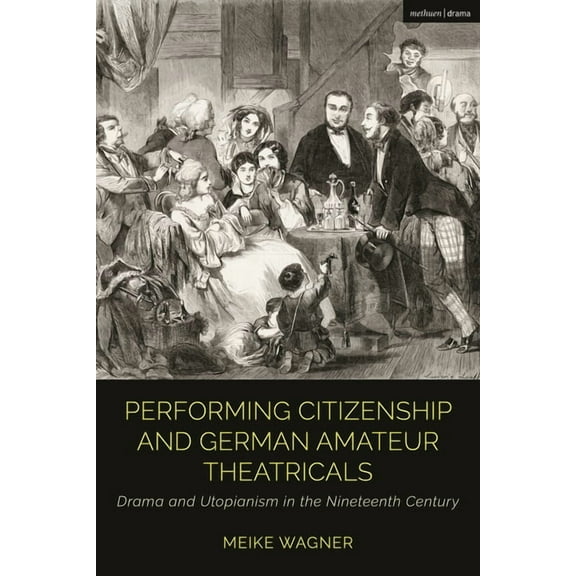 Cultural Histories of Theatre and Perfor Performing Citizenship and German Amateur Theatricals: Drama and Utopianism in the Nineteenth Century, (Hardcover)