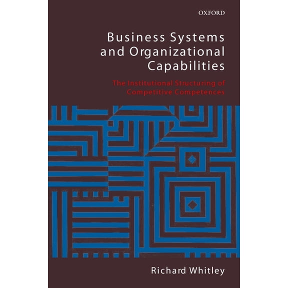 Business Systems and Organizational Capabilities: The Institutional Structuring of Competitive Competences, (Paperback)