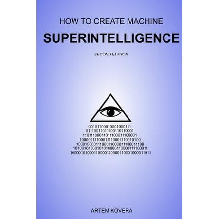 How to Create Machine Superintelligence : A Quick Journey Through Classical/Quantum Computing, Artificial Intelligence, Machine Learning, and Neural Networks (Second