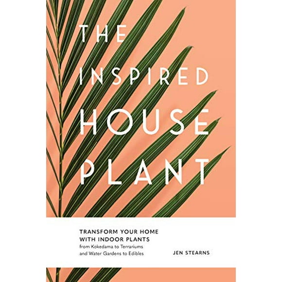 The Inspired Houseplant: Transform Your Home with Indoor Plants from Kokedama to Terrariums and Water Gardens to Edibles