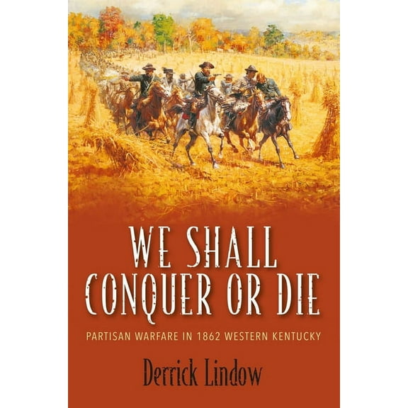 We Shall Conquer or Die: Partisan Warfare in 1862 Western Kentucky, (Hardcover)