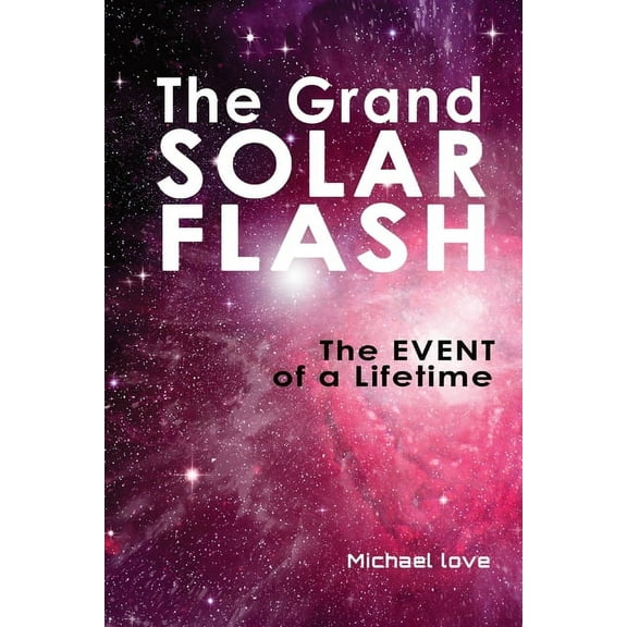 The Grand Solar Flash: The Event of a Lifetime, (Paperback)