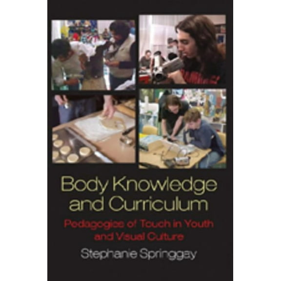 Body Knowledge and Curriculum: Pedagogies of Touch in Youth and Visual Culture, (Paperback)