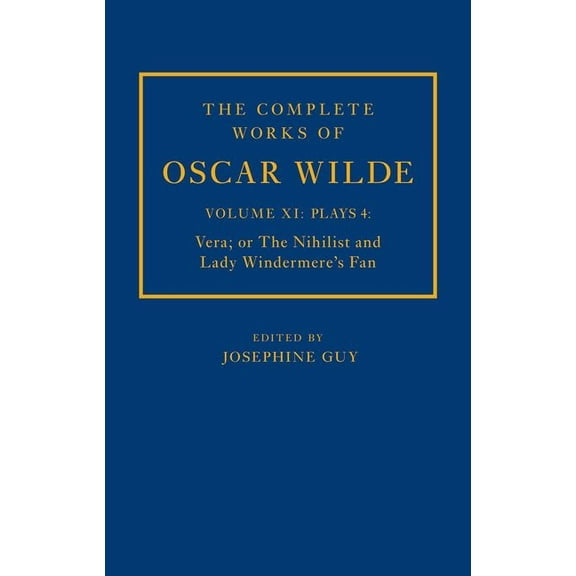 Complete Works of Oscar Wilde The Complete Works of Oscar Wilde: Volume XI Plays 4: Vera; Or the Nihilist and Lady Windermere's Fan, (Hardcover)