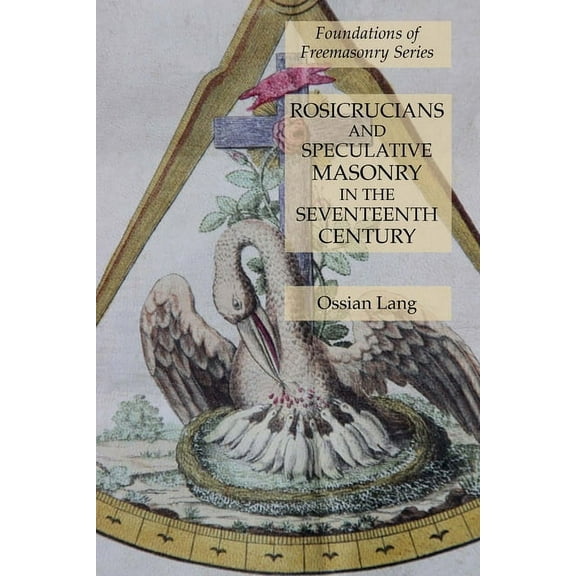 Rosicrucians and Speculative Masonry in the Seventeenth Century: Foundations of Freemasonry Series, (Paperback)