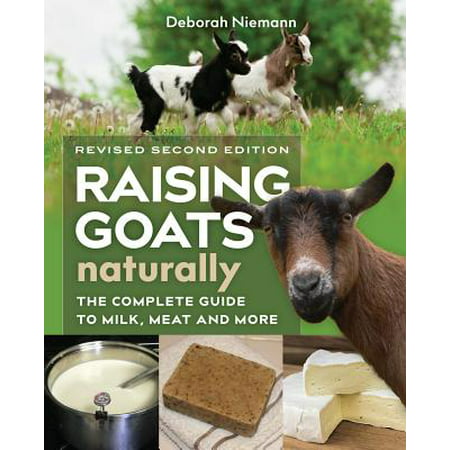 Raising Goats Naturally, 2nd Edition : The Complete Guide to Milk, Meat, and