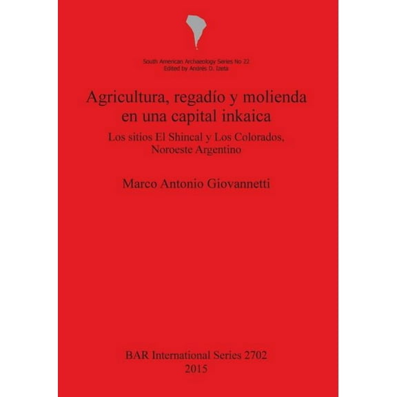 BAR International: Agricultura regadĂo y molienda en una capital inkaica: Los sitios El Shincal y Los Colorados, Noroeste Argentino (Paperback)