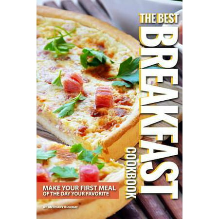 The Best Breakfast Cookbook: Make Your First Meal of The Day Your Favorite (Best Breakfast To Make For Mother's Day)