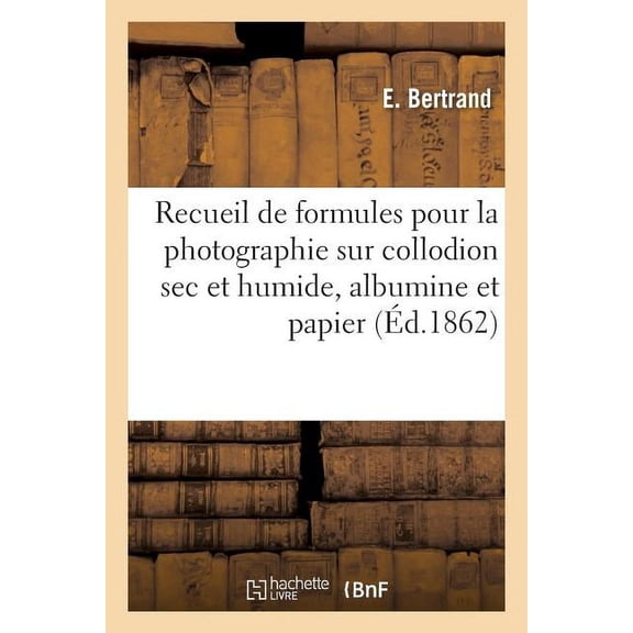 Recueil de formules pour la photographie sur collodion sec et humide, albumine et papier