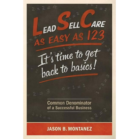 Lead, Sell, Care As Easy as 123: It's Time To Get Back To Basics (Paperback) by Jason B Montanez