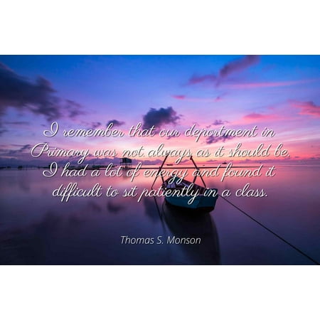 Thomas S. Monson - I remember that our deportment in Primary was not always as it should be. I had a lot of energy and found it difficult to sit patiently - Famous Quotes Laminated POSTER PRINT