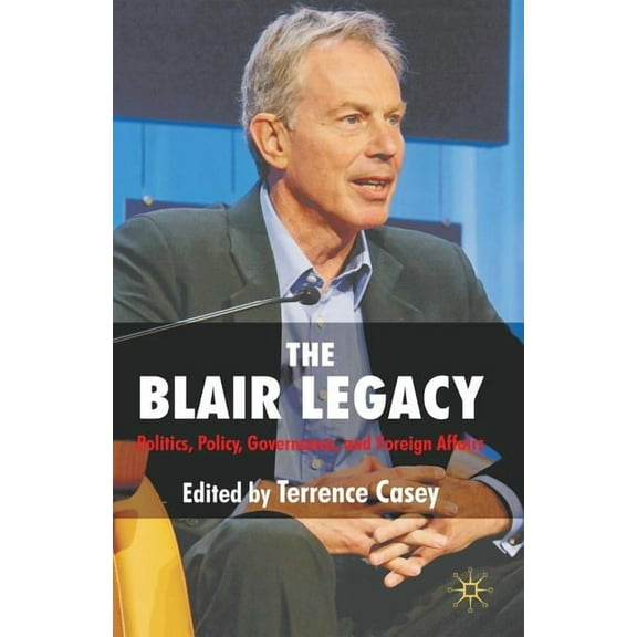 The Blair Legacy: Politics, Policy, Governance, and Foreign Affairs, (Paperback)